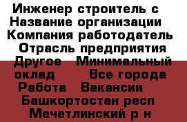 Инженер-строитель с › Название организации ­ Компания-работодатель › Отрасль предприятия ­ Другое › Минимальный оклад ­ 1 - Все города Работа » Вакансии   . Башкортостан респ.,Мечетлинский р-н